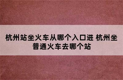 杭州站坐火车从哪个入口进 杭州坐普通火车去哪个站